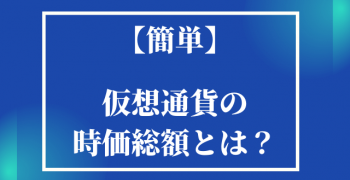 【簡単】仮想通貨の時価総額とは? わかりやすく解説 【簡単】仮想通貨の時価総額とは? わかりやすく解説