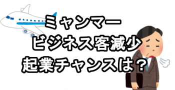 ミャンマーに来るビジネス客減少 起業チャンスはあるのか? ミャンマーに来るビジネス客減少 起業チャンスはあるのか?