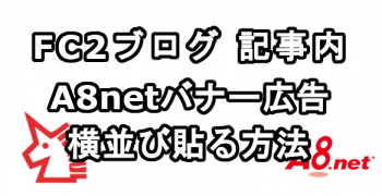 FC2ブログの記事内にA8.netのバナー広告を横並び表示させる方法