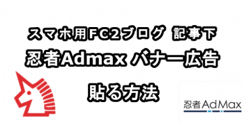 スマホ用FC2ブログの記事下に忍者Admaxのバナー広告を貼る方法 スマホ用FC2ブログの記事下に忍者Admaxのバナー広告を貼る方法