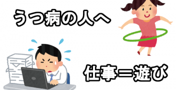 うつ病の人へ 仕事＝遊び程度の気持ちでやるほうが楽